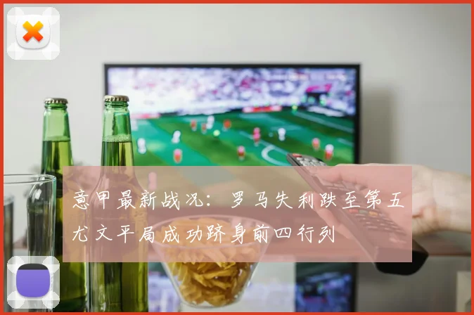意甲最新战况：罗马失利跌至第五尤文平局成功跻身前四行列