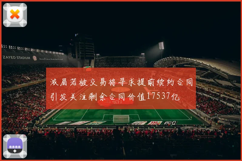 浓眉若被交易将寻求提前续约合同引发关注剩余合同价值17537亿