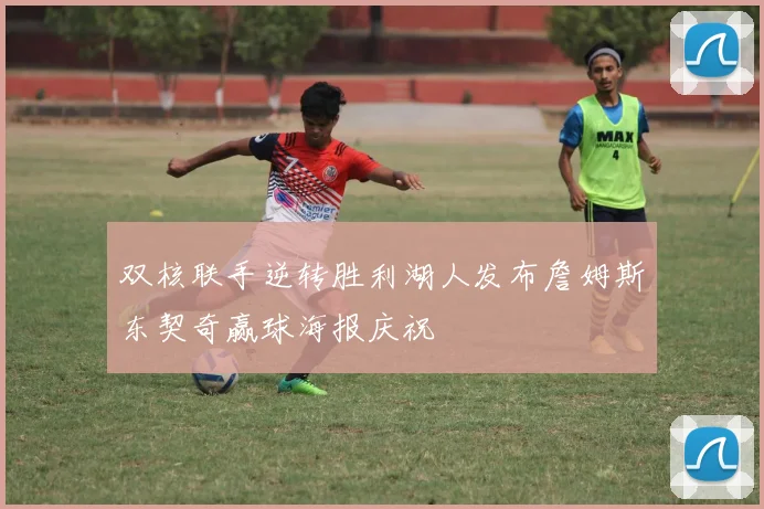 双核联手逆转胜利湖人发布詹姆斯东契奇赢球海报庆祝