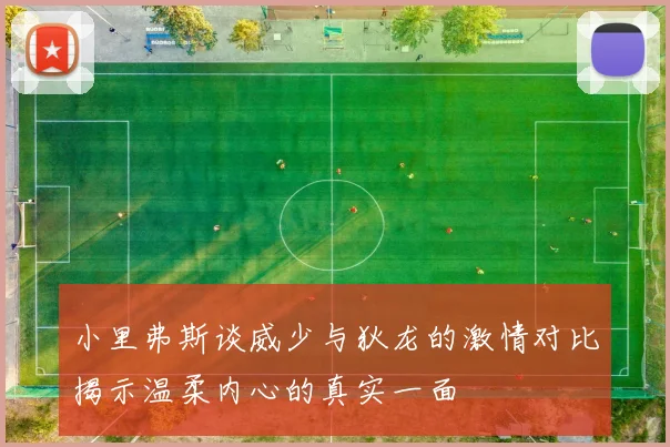 小里弗斯谈威少与狄龙的激情对比揭示温柔内心的真实一面
