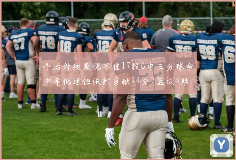 乔治外线表现不佳17投6中三分球命中率低迷但依然贡献14分7篮板4助攻4抢断