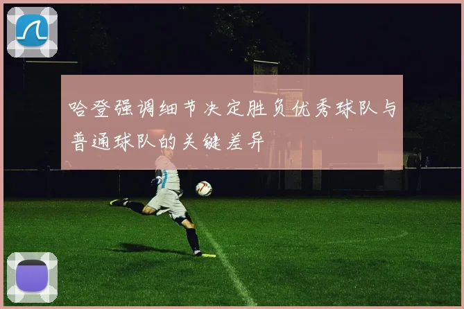 哈登强调细节决定胜负优秀球队与普通球队的关键差异