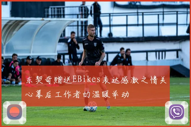东契奇赠送EBikes表达感激之情关心幕后工作者的温暖举动
