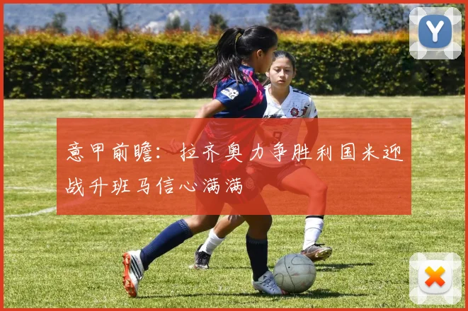 意甲前瞻：拉齐奥力争胜利国米迎战升班马信心满满