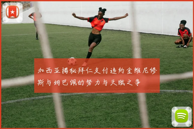 加西亚揭秘拜仁支付违约金维尼修斯与姆巴佩的努力与天赋之争